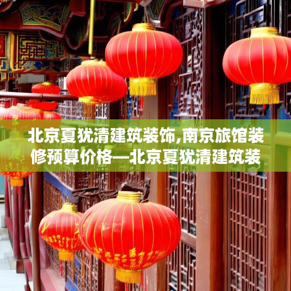 北京夏犹清建筑装饰,南京旅馆装修预算价格—北京夏犹清建筑装饰289.a165b166c169fgy.176jhhj