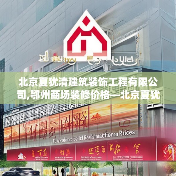 北京夏犹清建筑装饰工程有限公司,鄂州商场装修价格—北京夏犹清建筑装饰工程有限公司156.a32b33c36fgy.43lkjl