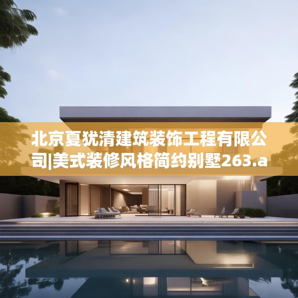 北京夏犹清建筑装饰工程有限公司|美式装修风格简约别墅263.a139b140c143fgy.150cvcx