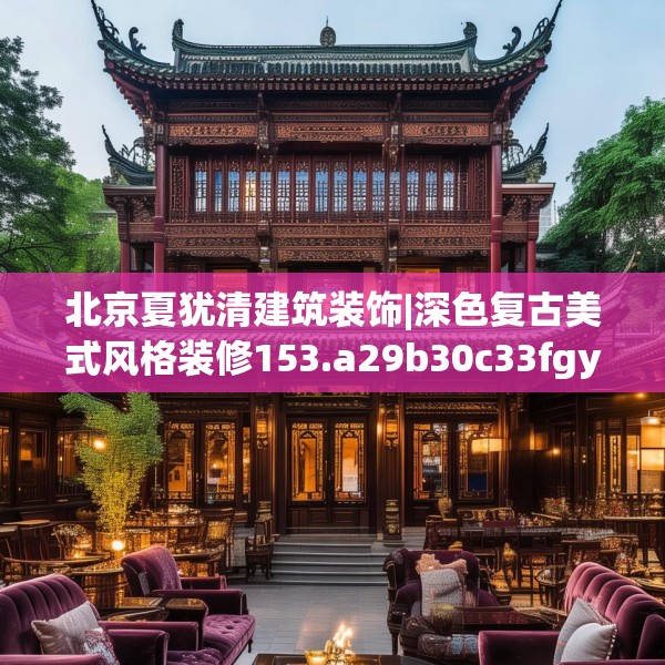 北京夏犹清建筑装饰|深色复古美式风格装修153.a29b30c33fgy.40fghfd