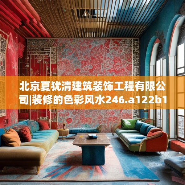 北京夏犹清建筑装饰工程有限公司|装修的色彩风水246.a122b123c126fgy.133lkjl