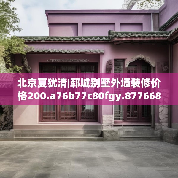 北京夏犹清|郓城别墅外墙装修价格200.a76b77c80fgy.8776680