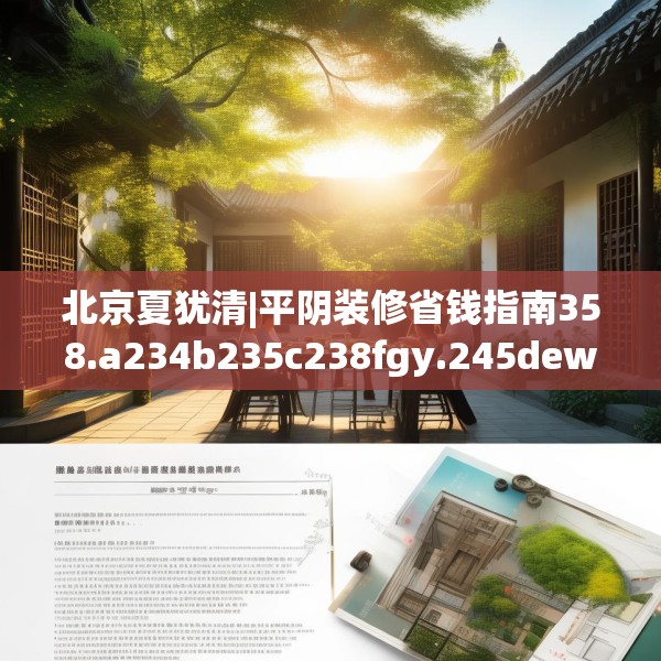 北京夏犹清|平阴装修省钱指南358.a234b235c238fgy.245dewqe
