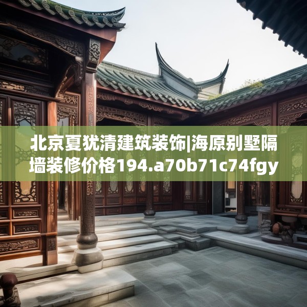 北京夏犹清建筑装饰|海原别墅隔墙装修价格194.a70b71c74fgy.81xczxv