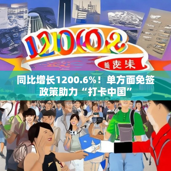 同比增长1200.6%！单方面免签政策助力“打卡中国”
