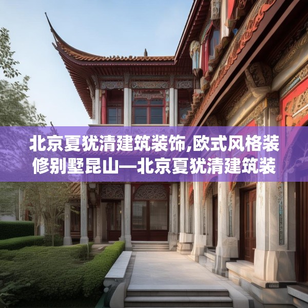 北京夏犹清建筑装饰,欧式风格装修别墅昆山—北京夏犹清建筑装饰226.a102b103c106fgy.113sdA