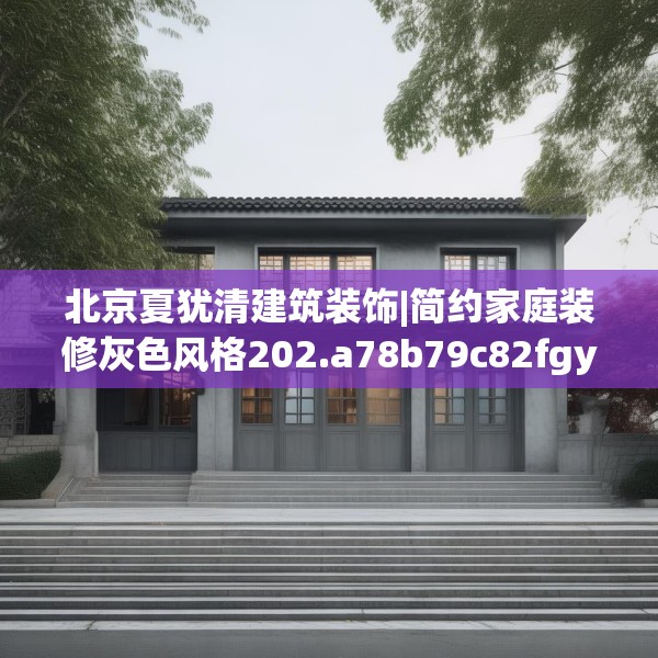 北京夏犹清建筑装饰|简约家庭装修灰色风格202.a78b79c82fgy.89htyj