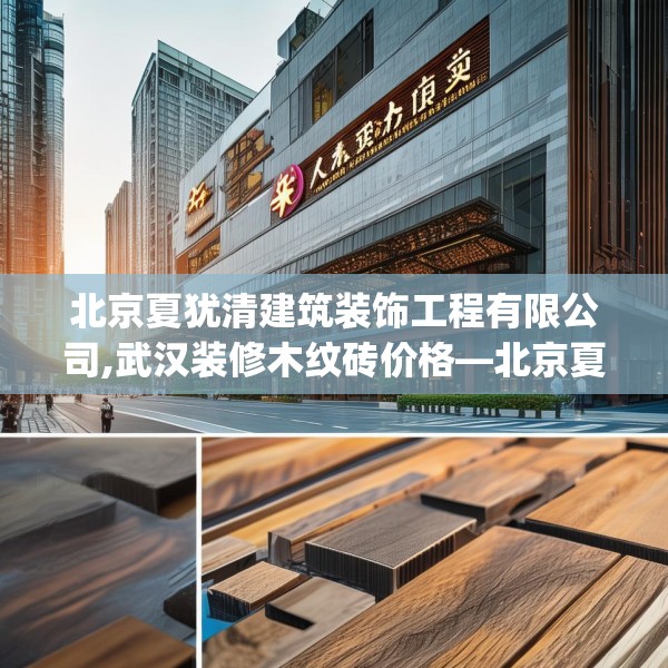 北京夏犹清建筑装饰工程有限公司,武汉装修木纹砖价格—北京夏犹清建筑装饰工程有限公司387.a263b264c267fgy.274fghfd