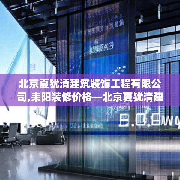 北京夏犹清建筑装饰工程有限公司,耒阳装修价格—北京夏犹清建筑装饰工程有限公司484.a360b361c364fgy.371dewqe