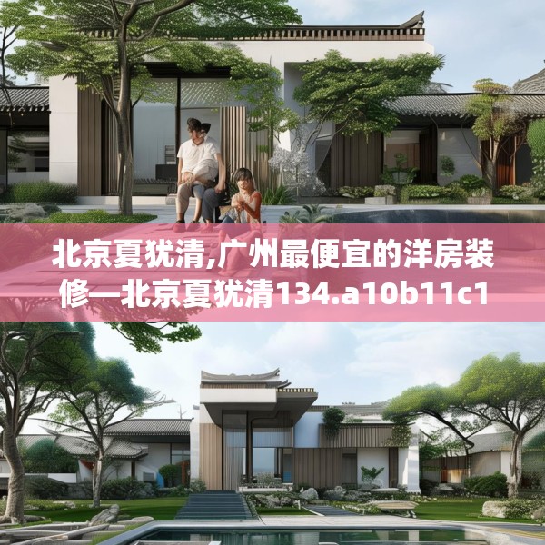 北京夏犹清,广州最便宜的洋房装修—北京夏犹清134.a10b11c14fgy.21wew