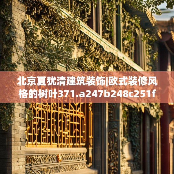 北京夏犹清建筑装饰|欧式装修风格的树叶371.a247b248c251fgy.258cvcx