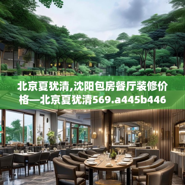 北京夏犹清,沈阳包房餐厅装修价格—北京夏犹清569.a445b446c449fgy.456cvcx