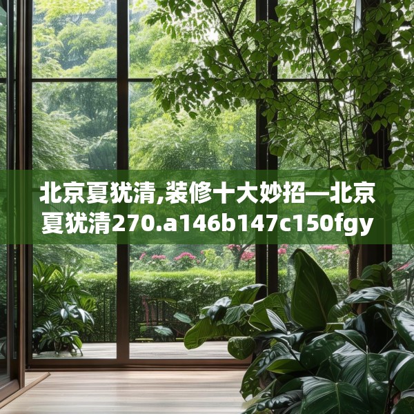 北京夏犹清,装修十大妙招—北京夏犹清270.a146b147c150fgy.157nbn