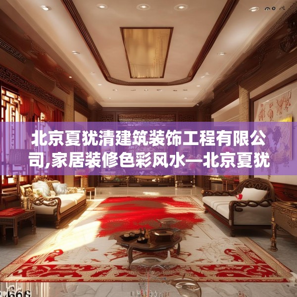 北京夏犹清建筑装饰工程有限公司,家居装修色彩风水—北京夏犹清建筑装饰工程有限公司209.a85b86c89fgy.96cvcx
