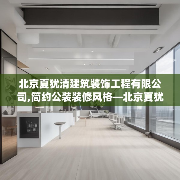 北京夏犹清建筑装饰工程有限公司,简约公装装修风格—北京夏犹清建筑装饰工程有限公司421.a297b298c301fgy.308fdsfds