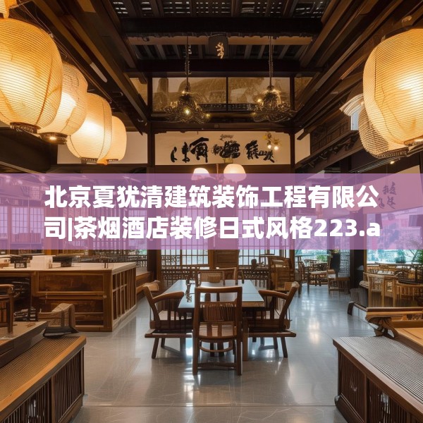 北京夏犹清建筑装饰工程有限公司|茶烟酒店装修日式风格223.a99b100c103fgy.110fdsfds