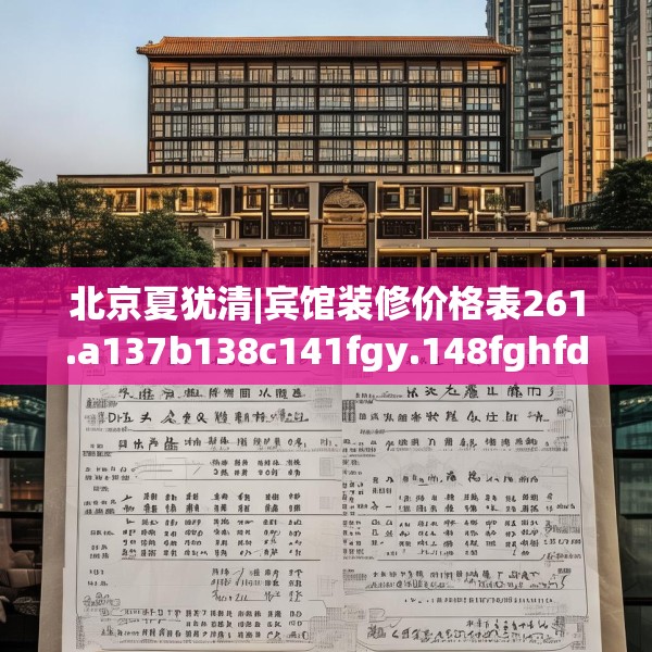 北京夏犹清|宾馆装修价格表261.a137b138c141fgy.148fghfd