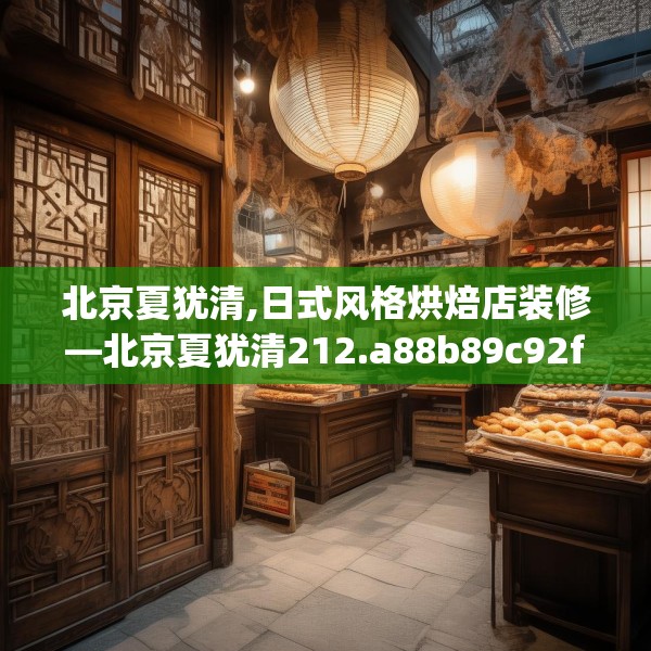 北京夏犹清,日式风格烘焙店装修—北京夏犹清212.a88b89c92fgy.99xczxv