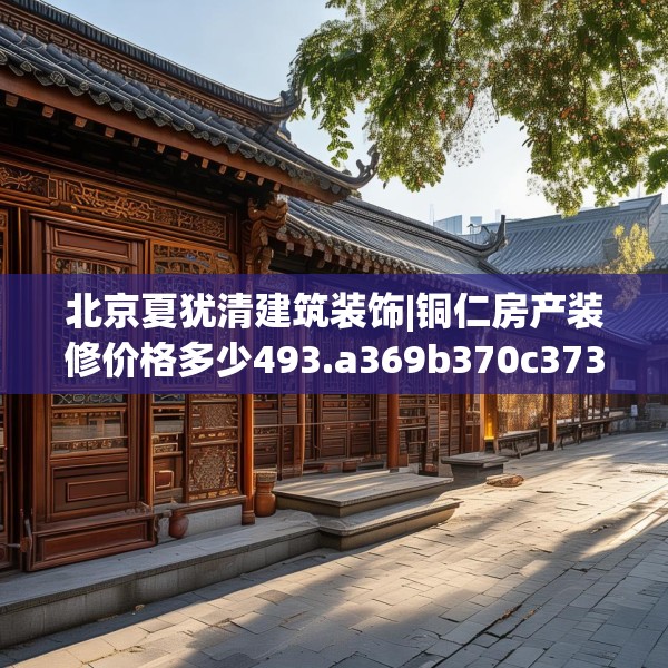 北京夏犹清建筑装饰|铜仁房产装修价格多少493.a369b370c373fgy.380fdsfds