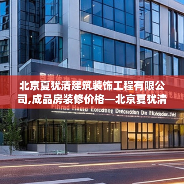 北京夏犹清建筑装饰工程有限公司,成品房装修价格—北京夏犹清建筑装饰工程有限公司195.a71b72c75fgy.82fhsg