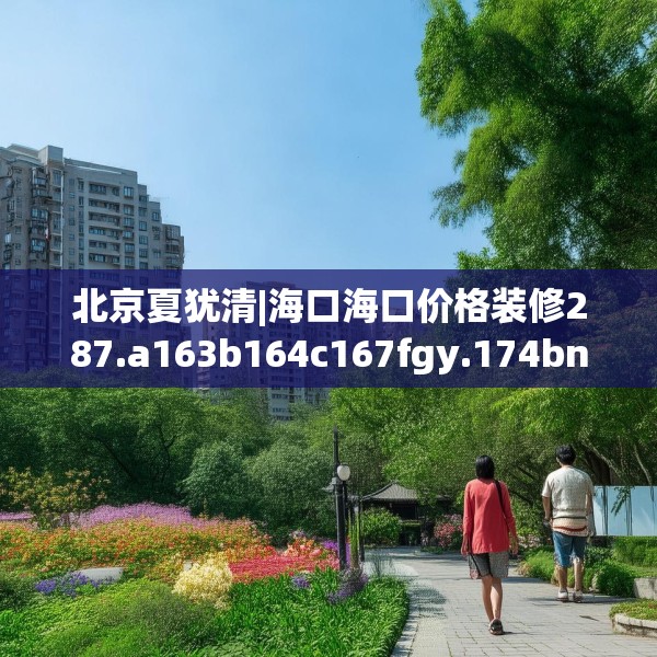 北京夏犹清|海口海口价格装修287.a163b164c167fgy.174bnbn