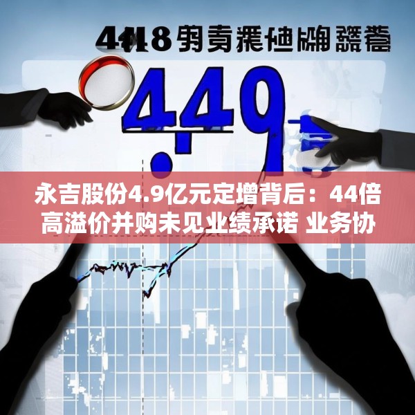 永吉股份4.9亿元定增背后：44倍高溢价并购未见业绩承诺 业务协同性存疑