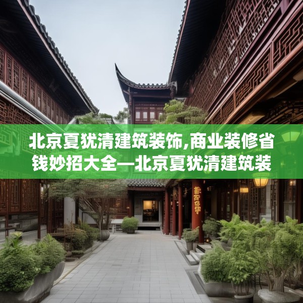 北京夏犹清建筑装饰,商业装修省钱妙招大全—北京夏犹清建筑装饰436.a312b313c316fgy.323htyj