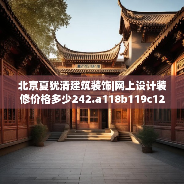 北京夏犹清建筑装饰|网上设计装修价格多少242.a118b119c122fgy.129wew