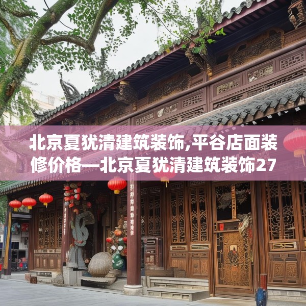 北京夏犹清建筑装饰,平谷店面装修价格—北京夏犹清建筑装饰279.a155b156c159fgy.166fghfd