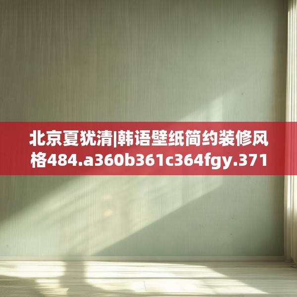 北京夏犹清|韩语壁纸简约装修风格484.a360b361c364fgy.371dewqe