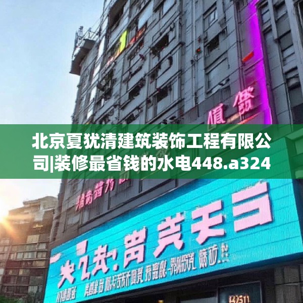北京夏犹清建筑装饰工程有限公司|装修最省钱的水电448.a324b325c328fgy.335dewqe