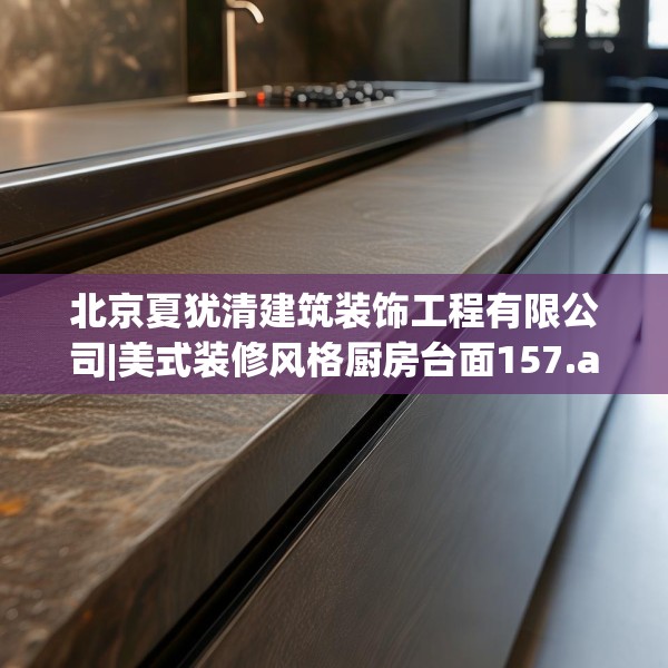 北京夏犹清建筑装饰工程有限公司|美式装修风格厨房台面157.a33b34c37fgy.44poiy