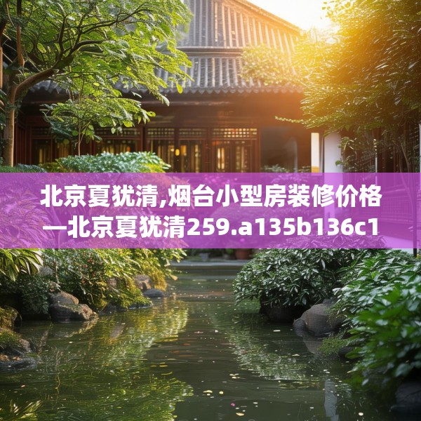 北京夏犹清,烟台小型房装修价格—北京夏犹清259.a135b136c139fgy.146fdsfds