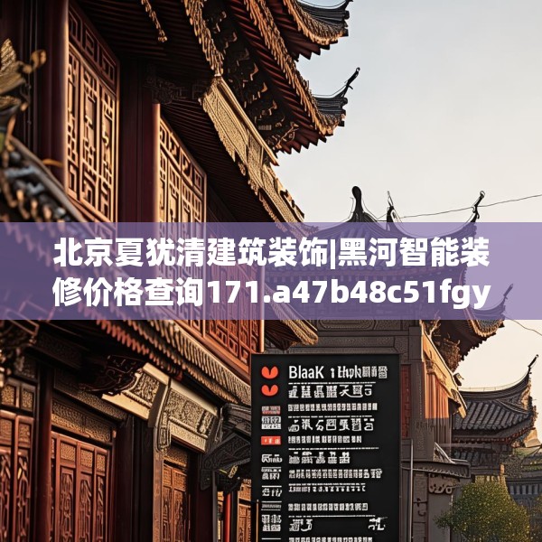 北京夏犹清建筑装饰|黑河智能装修价格查询171.a47b48c51fgy.58fghfd