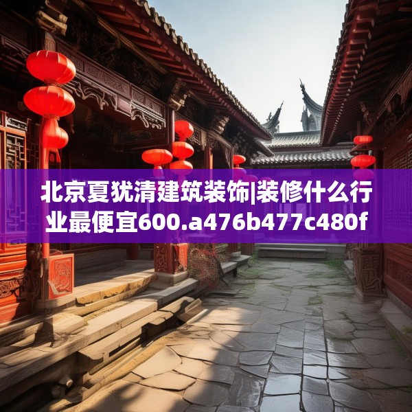 北京夏犹清建筑装饰|装修什么行业最便宜600.a476b477c480fgy.487dsfds