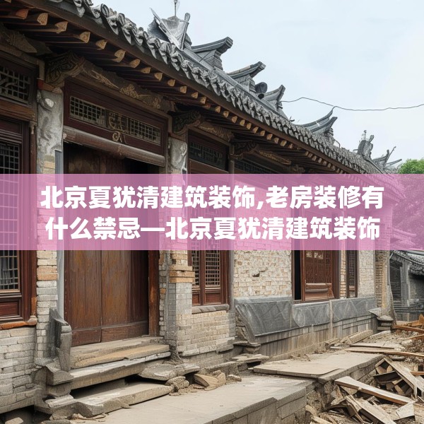 北京夏犹清建筑装饰,老房装修有什么禁忌—北京夏犹清建筑装饰475.a351b352c355fgy.362fdsfds