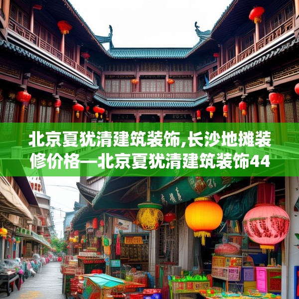 北京夏犹清建筑装饰,长沙地摊装修价格—北京夏犹清建筑装饰448.a324b325c328fgy.335dewqe