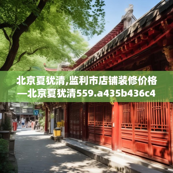 北京夏犹清,监利市店铺装修价格—北京夏犹清559.a435b436c439fgy.446jhhj