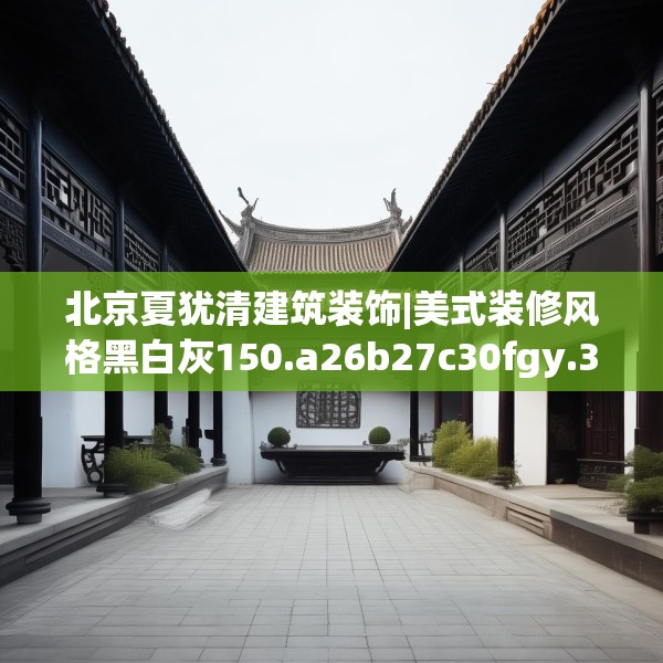 北京夏犹清建筑装饰|美式装修风格黑白灰150.a26b27c30fgy.37dsfds