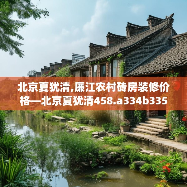 北京夏犹清,廉江农村砖房装修价格—北京夏犹清458.a334b335c338fgy.345wew