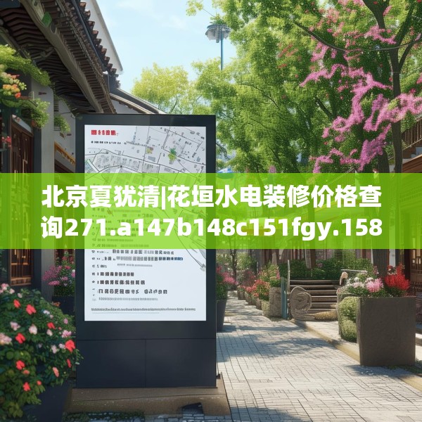 北京夏犹清|花垣水电装修价格查询271.a147b148c151fgy.158jhhj