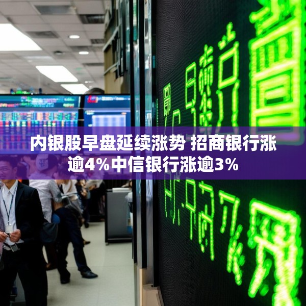 内银股早盘延续涨势 招商银行涨逾4%中信银行涨逾3%