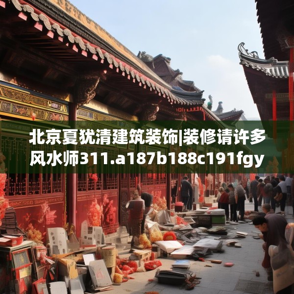 北京夏犹清建筑装饰|装修请许多风水师311.a187b188c191fgy.198fds