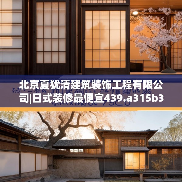 北京夏犹清建筑装饰工程有限公司|日式装修最便宜439.a315b316c319fgy.326fdsfds