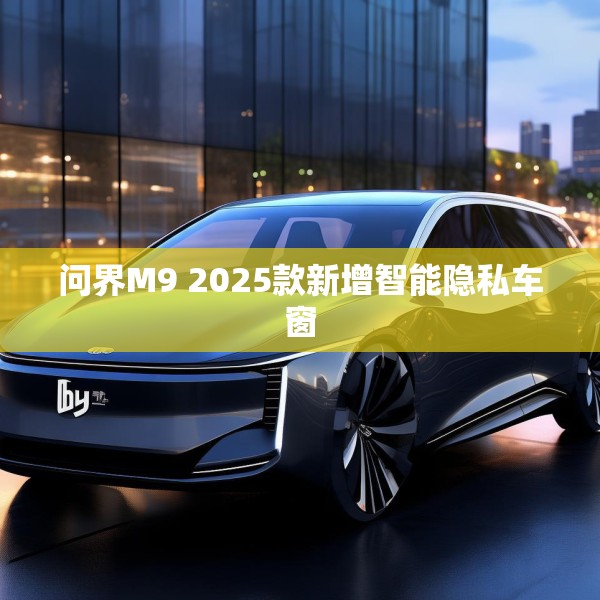 问界M9 2025款新增智能隐私车窗