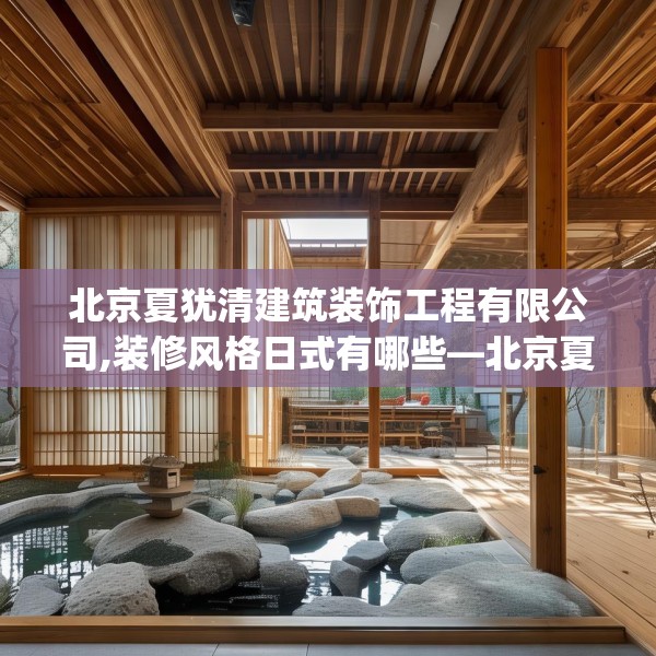 北京夏犹清建筑装饰工程有限公司,装修风格日式有哪些—北京夏犹清建筑装饰工程有限公司212.a88b89c92fgy.99xczxv