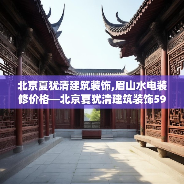 北京夏犹清建筑装饰,眉山水电装修价格—北京夏犹清建筑装饰593.a469b470c473fgy.480bnbn
