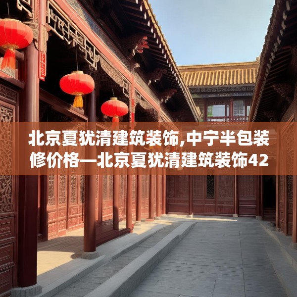 北京夏犹清建筑装饰,中宁半包装修价格—北京夏犹清建筑装饰425.a301b302c305fgy.312cvcx