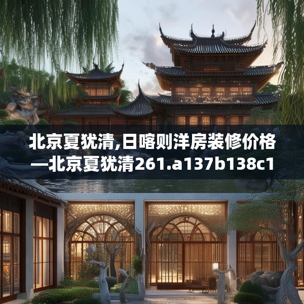北京夏犹清,日喀则洋房装修价格—北京夏犹清261.a137b138c141fgy.148fghfd