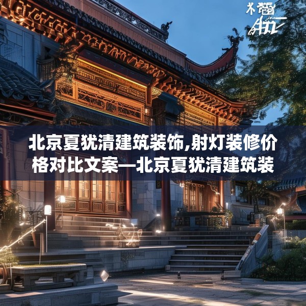 北京夏犹清建筑装饰,射灯装修价格对比文案—北京夏犹清建筑装饰480.a356b357c360fgy.367lkjl